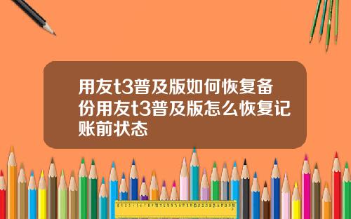 用友t3普及版如何恢复备份用友t3普及版怎么恢复记账前状态