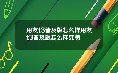用友t3普及版怎么样用友t3普及版怎么样安装