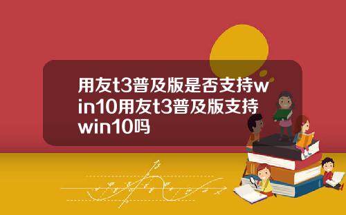 用友t3普及版是否支持win10用友t3普及版支持win10吗