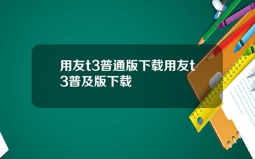 用友t3普通版下载用友t3普及版下载