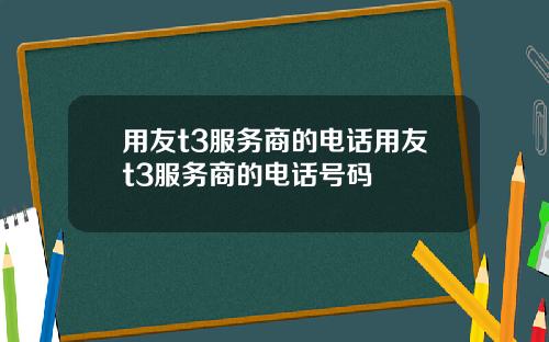 用友t3服务商的电话用友t3服务商的电话号码