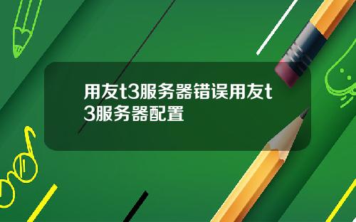 用友t3服务器错误用友t3服务器配置