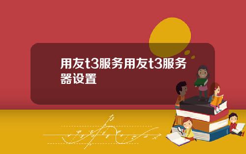 用友t3服务用友t3服务器设置