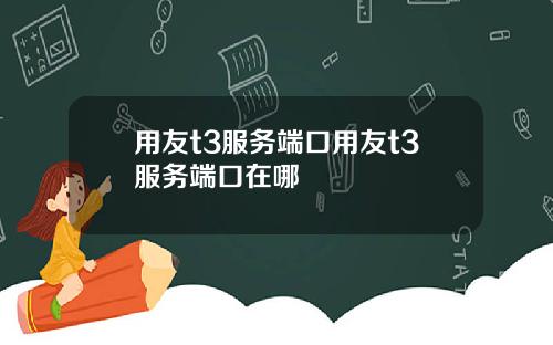 用友t3服务端口用友t3服务端口在哪