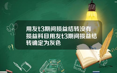 用友t3期间损益结转没有损益科目用友t3期间损益结转确定为灰色