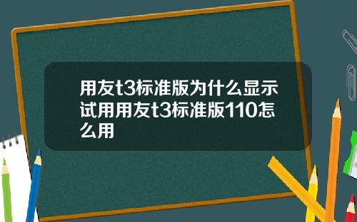 用友t3标准版为什么显示试用用友t3标准版110怎么用