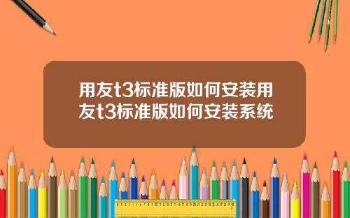 用友t3标准版如何安装用友t3标准版如何安装系统