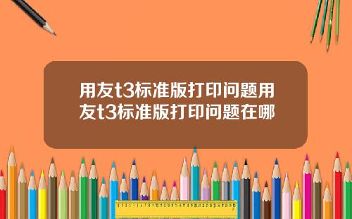 用友t3标准版打印问题用友t3标准版打印问题在哪