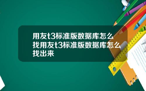 用友t3标准版数据库怎么找用友t3标准版数据库怎么找出来