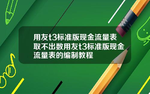 用友t3标准版现金流量表取不出数用友t3标准版现金流量表的编制教程