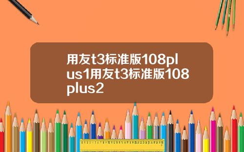 用友t3标准版108plus1用友t3标准版108plus2
