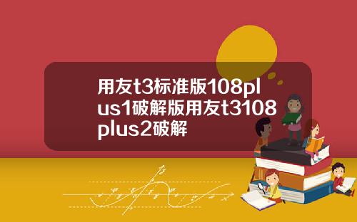 用友t3标准版108plus1破解版用友t3108plus2破解