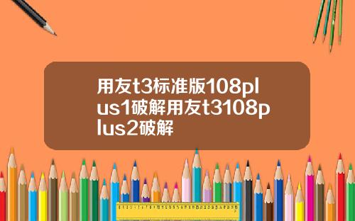 用友t3标准版108plus1破解用友t3108plus2破解