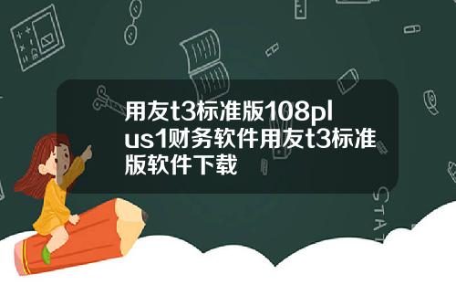 用友t3标准版108plus1财务软件用友t3标准版软件下载