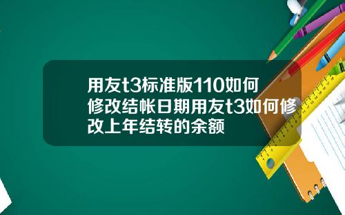 用友t3标准版110如何修改结帐日期用友t3如何修改上年结转的余额