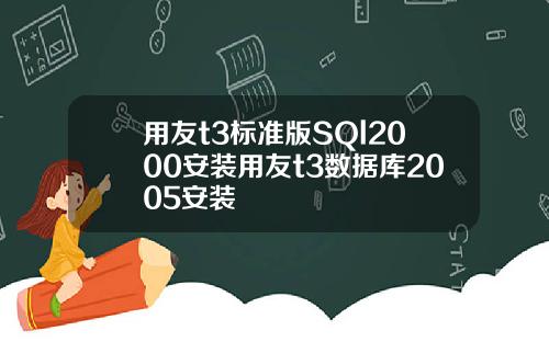 用友t3标准版SQl2000安装用友t3数据库2005安装
