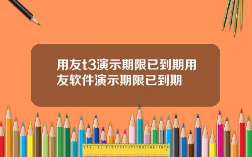 用友t3演示期限已到期用友软件演示期限已到期