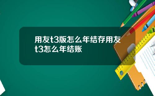 用友t3版怎么年结存用友t3怎么年结账