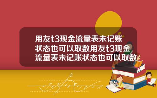 用友t3现金流量表未记账状态也可以取数用友t3现金流量表未记账状态也可以取数吗