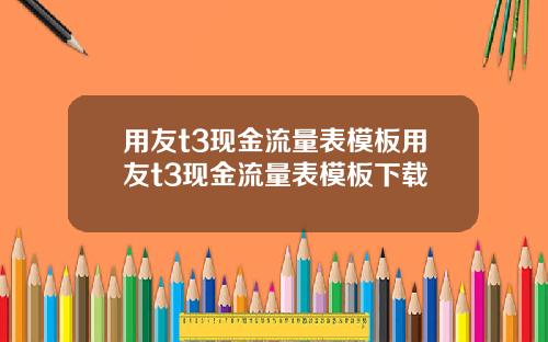 用友t3现金流量表模板用友t3现金流量表模板下载