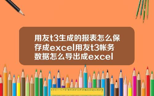 用友t3生成的报表怎么保存成excel用友t3帐务数据怎么导出成excel
