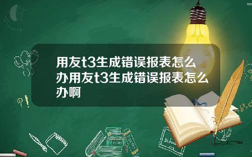 用友t3生成错误报表怎么办用友t3生成错误报表怎么办啊