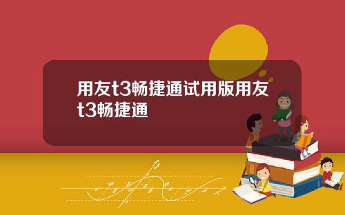 用友t3畅捷通试用版用友t3畅捷通