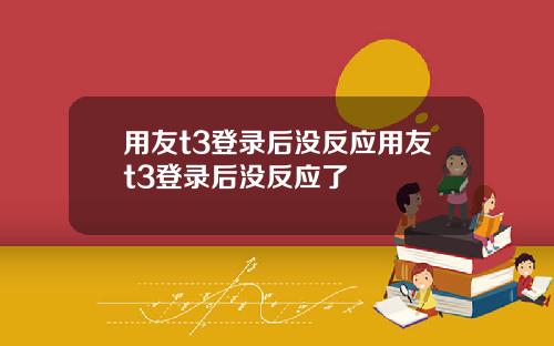 用友t3登录后没反应用友t3登录后没反应了