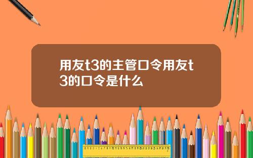 用友t3的主管口令用友t3的口令是什么
