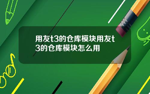 用友t3的仓库模块用友t3的仓库模块怎么用