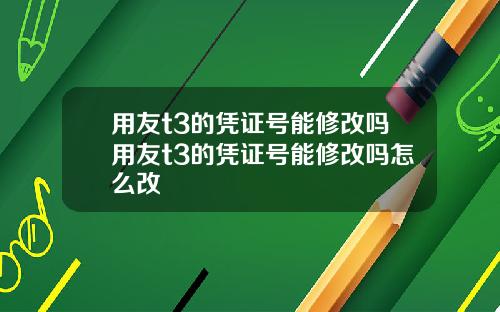 用友t3的凭证号能修改吗用友t3的凭证号能修改吗怎么改
