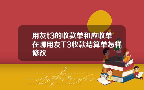 用友t3的收款单和应收单在哪用友T3收款结算单怎样修改