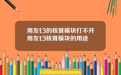 用友t3的核算模块打不开用友t3核算模块的用途
