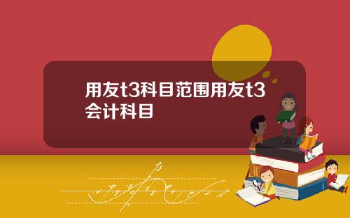 用友t3科目范围用友t3会计科目