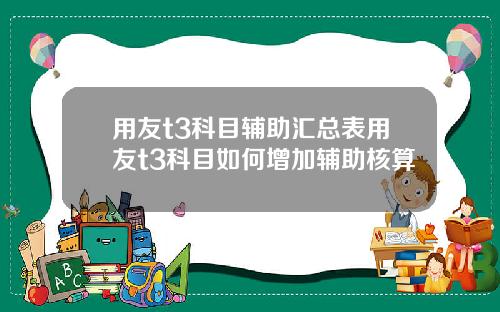 用友t3科目辅助汇总表用友t3科目如何增加辅助核算