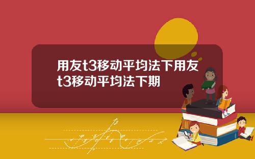 用友t3移动平均法下用友t3移动平均法下期