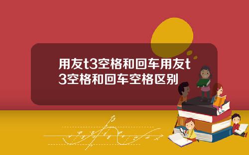 用友t3空格和回车用友t3空格和回车空格区别
