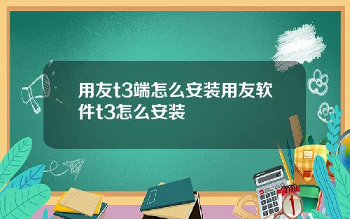 用友t3端怎么安装用友软件t3怎么安装