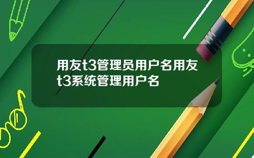 用友t3管理员用户名用友t3系统管理用户名
