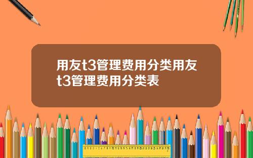 用友t3管理费用分类用友t3管理费用分类表