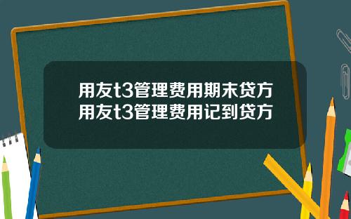 用友t3管理费用期末贷方用友t3管理费用记到贷方
