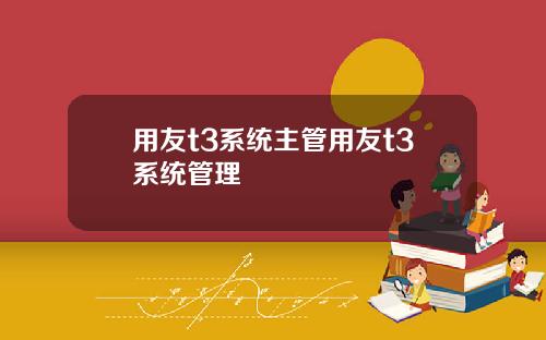 用友t3系统主管用友t3系统管理