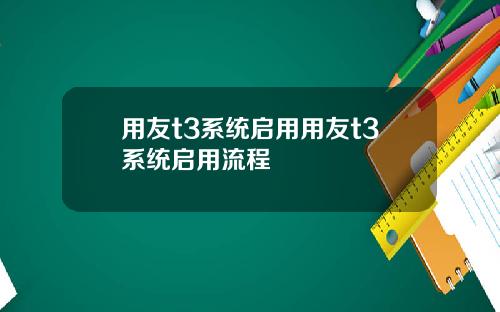 用友t3系统启用用友t3系统启用流程
