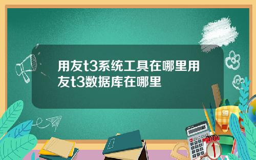 用友t3系统工具在哪里用友t3数据库在哪里