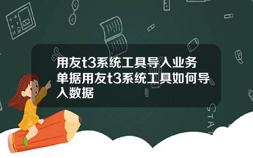 用友t3系统工具导入业务单据用友t3系统工具如何导入数据