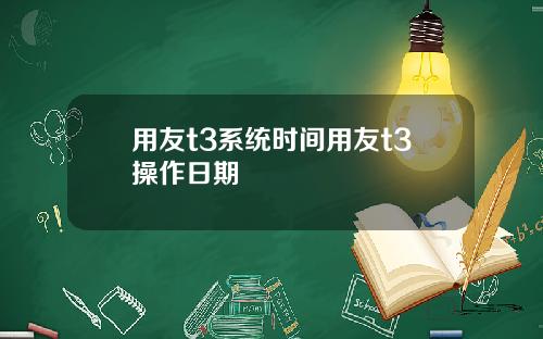 用友t3系统时间用友t3操作日期