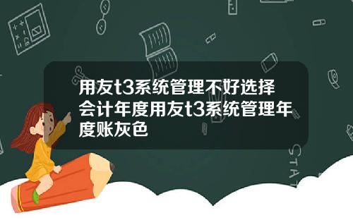 用友t3系统管理不好选择会计年度用友t3系统管理年度账灰色