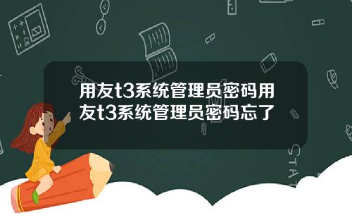 用友t3系统管理员密码用友t3系统管理员密码忘了