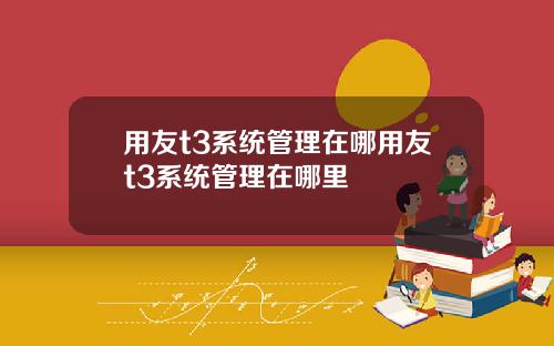 用友t3系统管理在哪用友t3系统管理在哪里