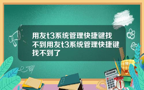 用友t3系统管理快捷键找不到用友t3系统管理快捷键找不到了